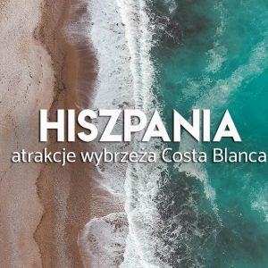 Hiszpania Costa Blanca - atrakcje regionu